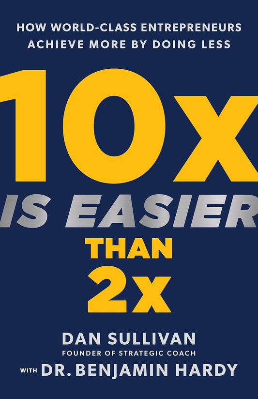 10X Is Easier than 2X: How World-Class Entrepreneurs Achieve More by Doing Less