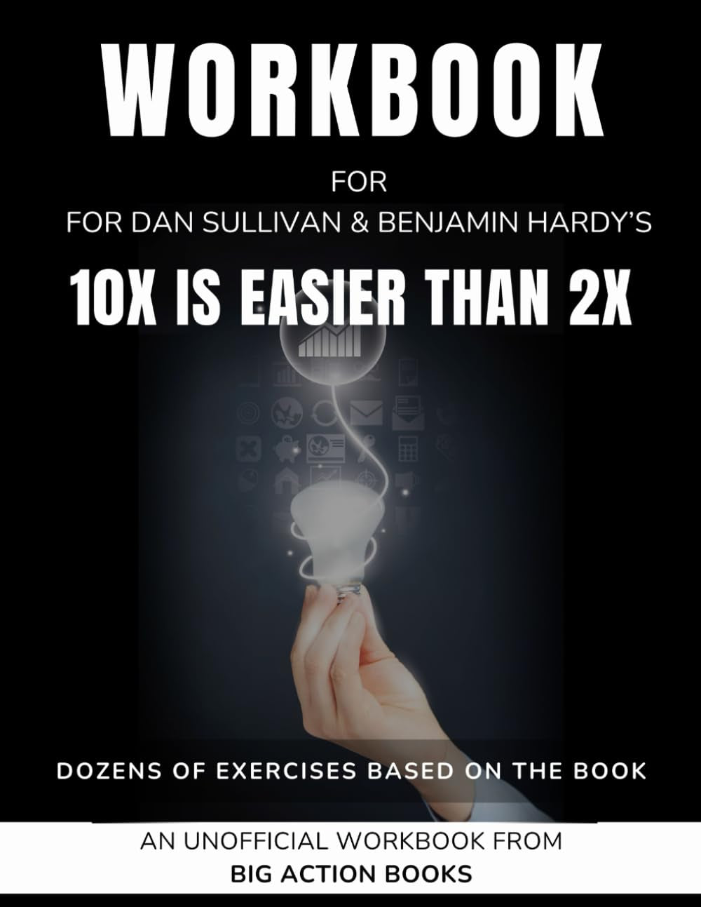 Workbook for 10X Is Easier than 2X by Dan Sullivan & Benjamin Hardy: Exercises for Reflection, Processing, and Practising the Lessons (Productivity and "Getting Things Done")