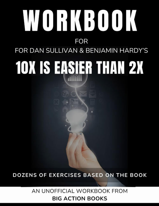 Workbook for 10X Is Easier than 2X by Dan Sullivan & Benjamin Hardy: Exercises for Reflection, Processing, and Practising the Lessons (Productivity and "Getting Things Done")